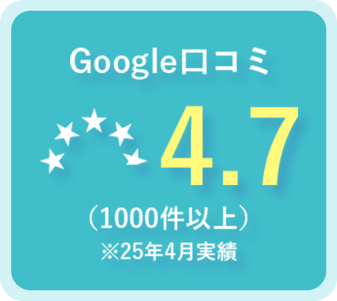 Google口コミ4.7(1000件以上)※25年4月実績